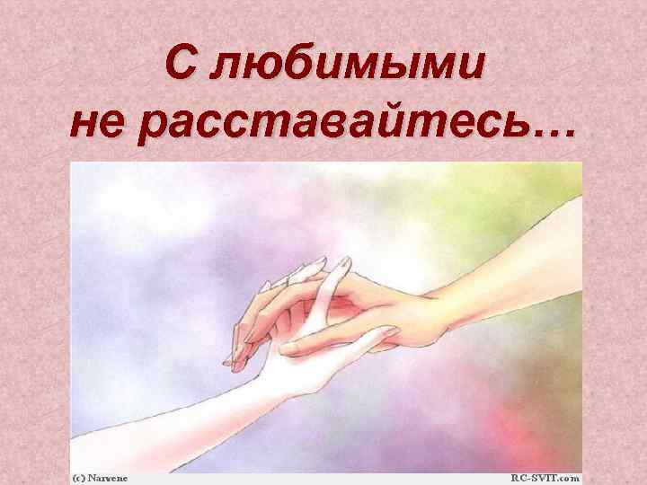 С любимыми не расставайтесь… 