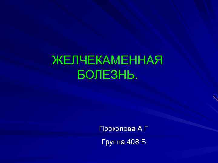 ЖЕЛЧЕКАМЕННАЯ БОЛЕЗНЬ. Прокопова А Г Группа 408 Б 