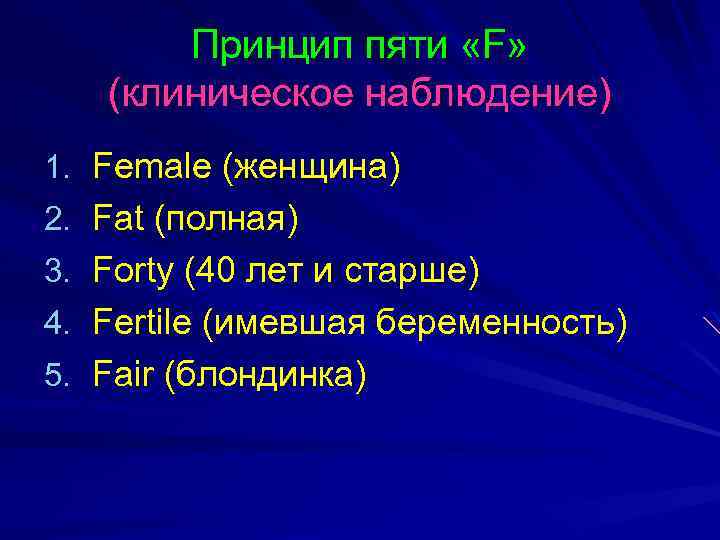 Принцип пяти «F» (клиническое наблюдение) 1. Female (женщина) 2. Fat (полная) 3. Forty (40
