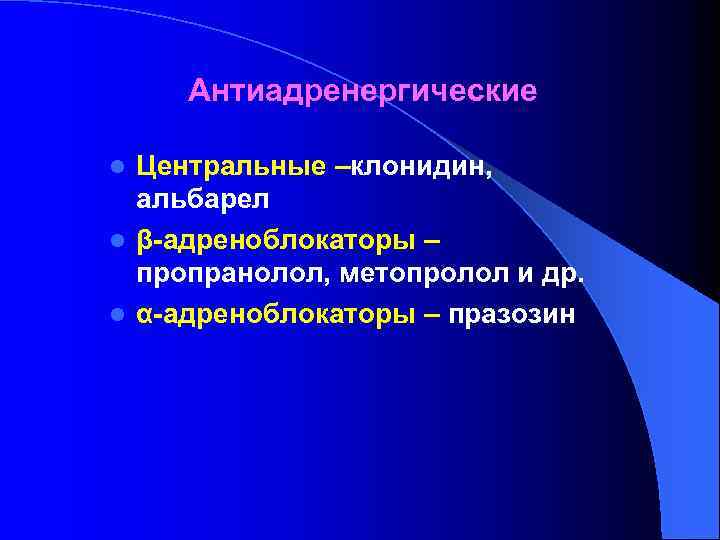 Антиадренергические Центральные –клонидин, альбарел l β-адреноблокаторы – пропранолол, метопролол и др. l α-адреноблокаторы –