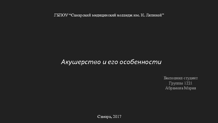 ГБПОУ “Самарский медицинский колледж им. Н. Ляпиной” Акушерство и его особенности Выполнил студент Группы