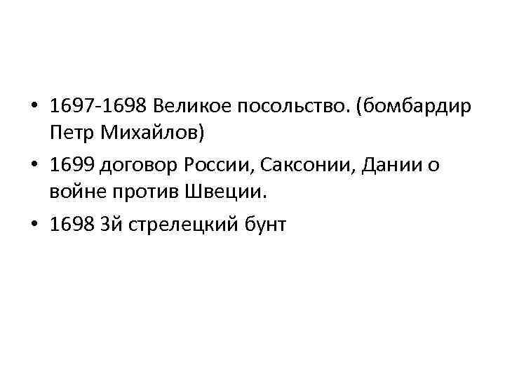  • 1697 -1698 Великое посольство. (бомбардир Петр Михайлов) • 1699 договор России, Саксонии,