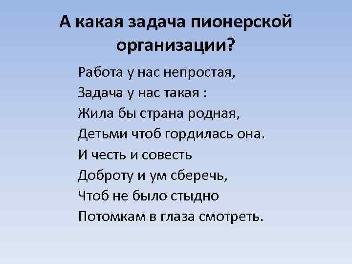 А какая задача пионерской организации? Работа у нас непростая, Задача у нас такая :