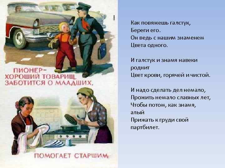  ! Как повяжешь галстук, Береги его. Он ведь с нашим знаменем Цвета одного.