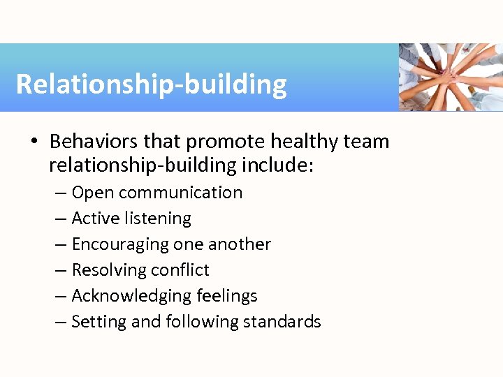 Relationship-building • Behaviors that promote healthy team relationship-building include: – Open communication – Active