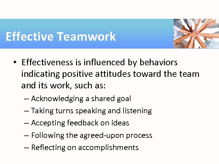 Effective Teamwork • Effectiveness is influenced by behaviors indicating positive attitudes toward the team