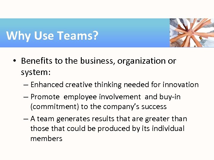 Why Use Teams? • Benefits to the business, organization or system: – Enhanced creative