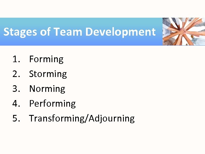 Stages of Team Development 1. 2. 3. 4. 5. Forming Storming Norming Performing Transforming/Adjourning