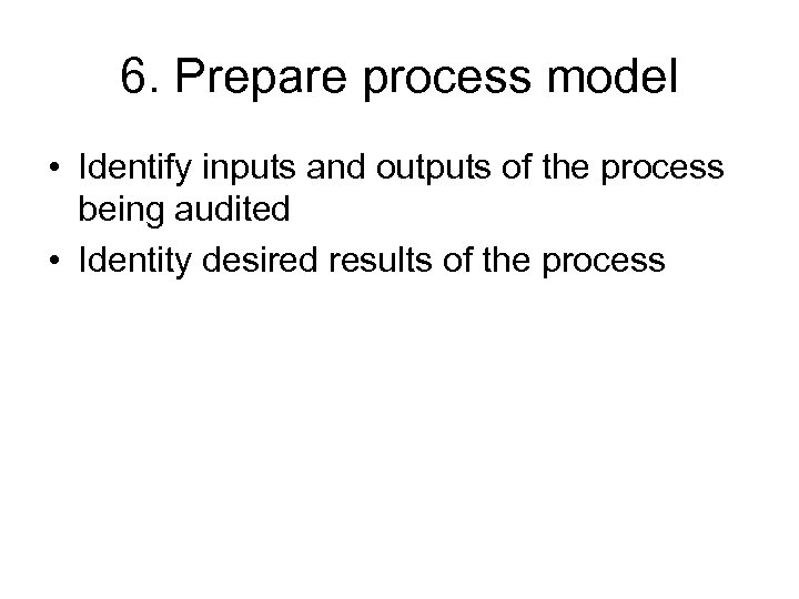 6. Prepare process model • Identify inputs and outputs of the process being audited