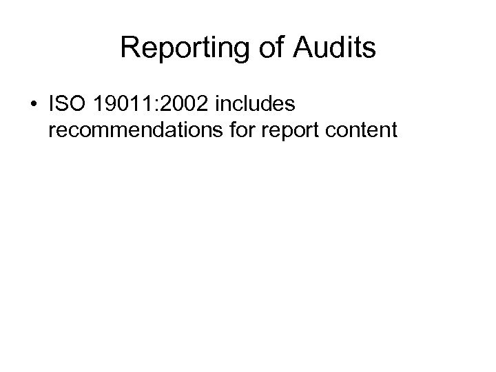 Reporting of Audits • ISO 19011: 2002 includes recommendations for report content 