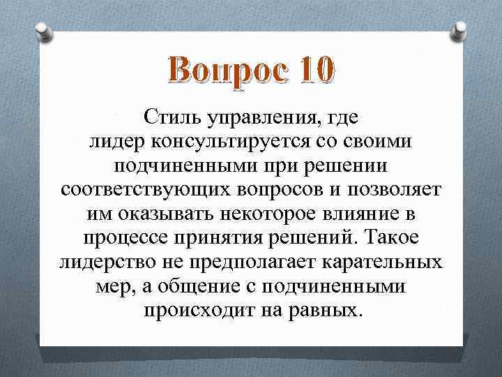 Вопрос 10 Стиль управления, где лидер консультируется со своими подчиненными при решении соответствующих вопросов