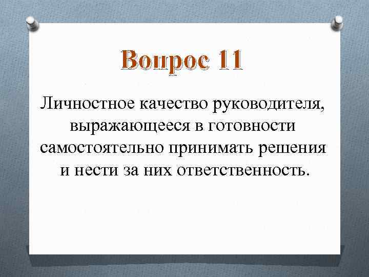 Вопрос 11 Личностное качество руководителя, выражающееся в готовности самостоятельно принимать решения и нести за