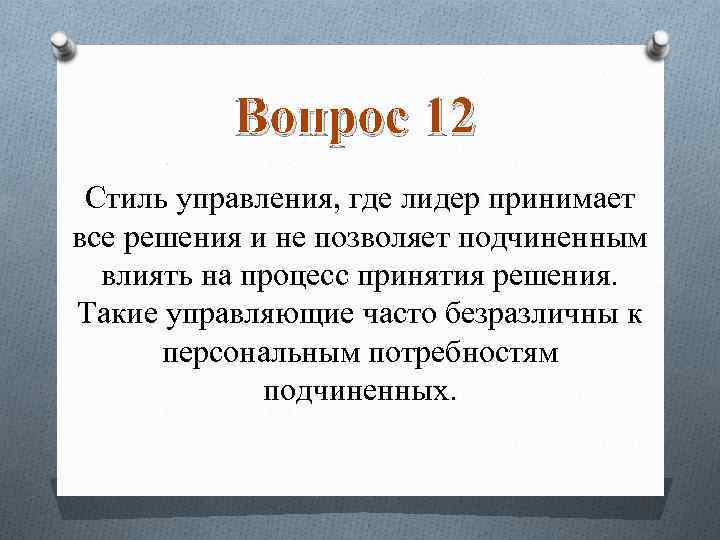 Вопрос 12 Стиль управления, где лидер принимает все решения и не позволяет подчиненным влиять