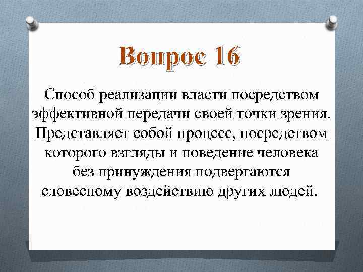 Вопрос 16 Способ реализации власти посредством эффективной передачи своей точки зрения. Представляет собой процесс,