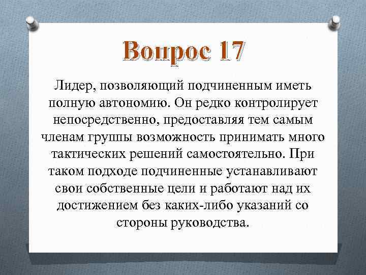 Вопрос 17 Лидер, позволяющий подчиненным иметь полную автономию. Он редко контролирует непосредственно, предоставляя тем