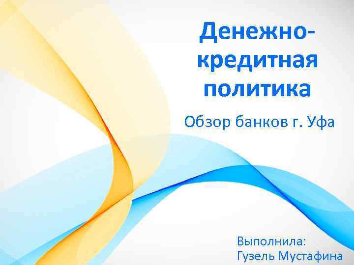 Денежнокредитная политика Обзор банков г. Уфа Выполнила: Гузель Мустафина 