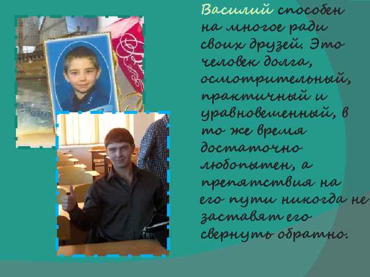 Василий способен на многое ради своих друзей. Это человек долга, осмотрительный, практичный и уравновешенный,
