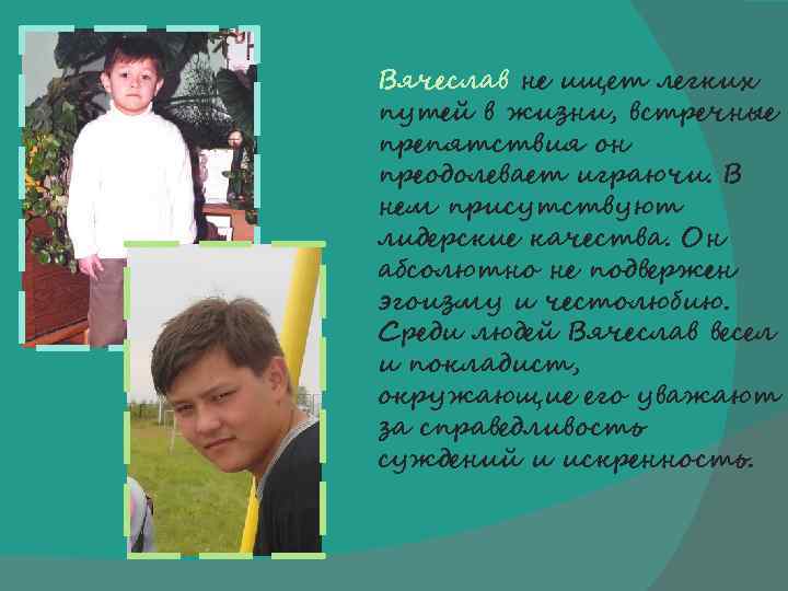 Вячеслав не ищет легких путей в жизни, встречные препятствия он преодолевает играючи. В нем