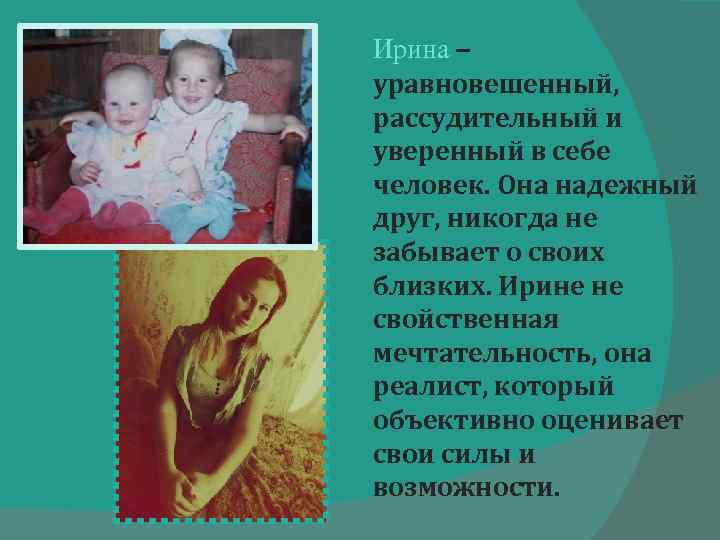 Ирина – уравновешенный, рассудительный и уверенный в себе человек. Она надежный друг, никогда не