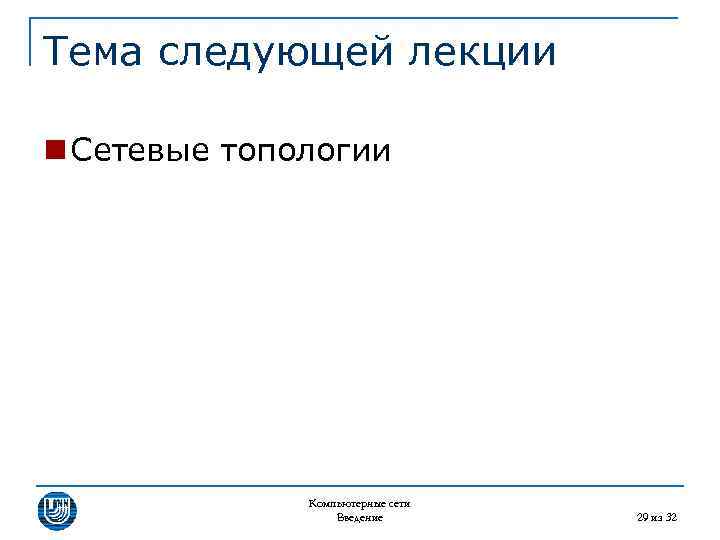 Тема следующей лекции n Сетевые топологии Компьютерные сети Введение 29 из 32 