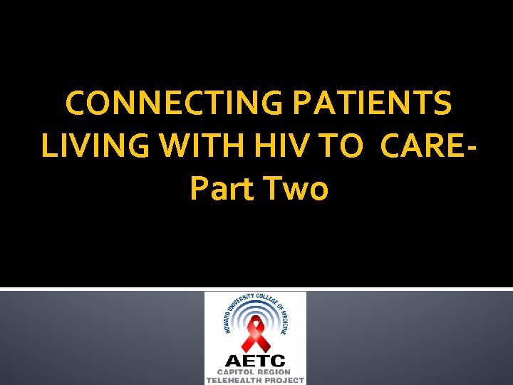 CONNECTING PATIENTS LIVING WITH HIV TO CAREPart Two 