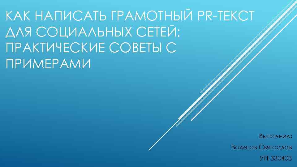 КАК НАПИСАТЬ ГРАМОТНЫЙ PR-ТЕКСТ ДЛЯ СОЦИАЛЬНЫХ СЕТЕЙ: ПРАКТИЧЕСКИЕ СОВЕТЫ С ПРИМЕРАМИ Выполнил: Волегов Святослав