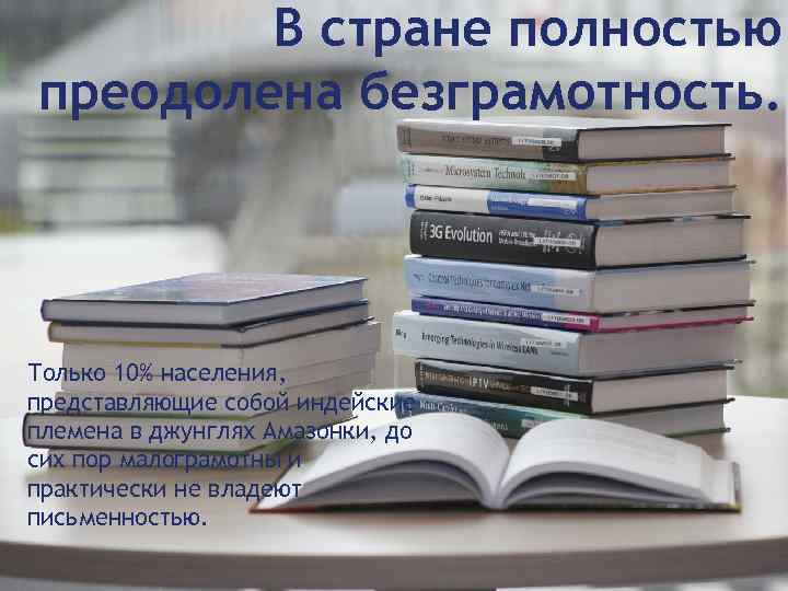 В стране полностью преодолена безграмотность. Только 10% населения, представляющие собой индейские племена в джунглях