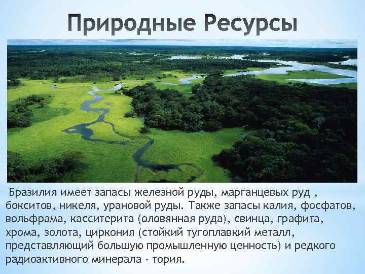 Бразилия имеет запасы железной руды, марганцевых руд , бокситов, никеля, урановой руды. Также запасы