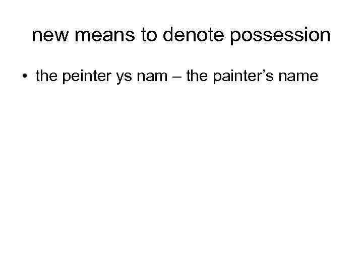new means to denote possession • the peinter ys nam – the painter’s name