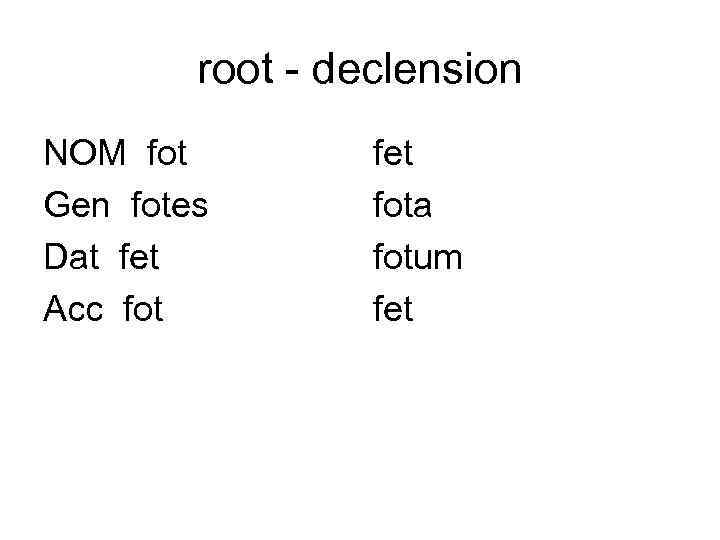 root - declension NOM fot Gen fotes Dat fet Acc fot fet fota fotum
