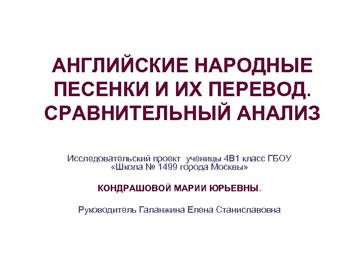 АНГЛИЙСКИЕ НАРОДНЫЕ ПЕСЕНКИ И ИХ ПЕРЕВОД. СРАВНИТЕЛЬНЫЙ АНАЛИЗ Исследовательский проект ученицы 4 В 1