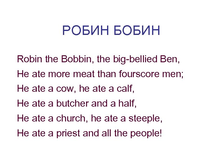 РОБИН БОБИН Robin the Bobbin, the big-bellied Ben, He ate more meat than fourscore