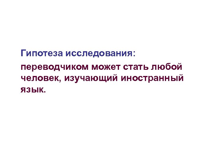  Гипотеза исследования: переводчиком может стать любой человек, изучающий иностранный язык. 