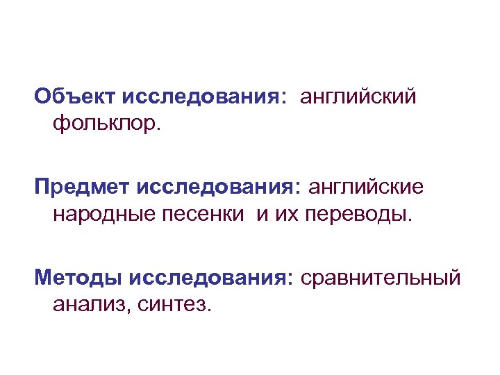 Объект исследования: английский фольклор. Предмет исследования: английские народные песенки и их переводы. Методы исследования: