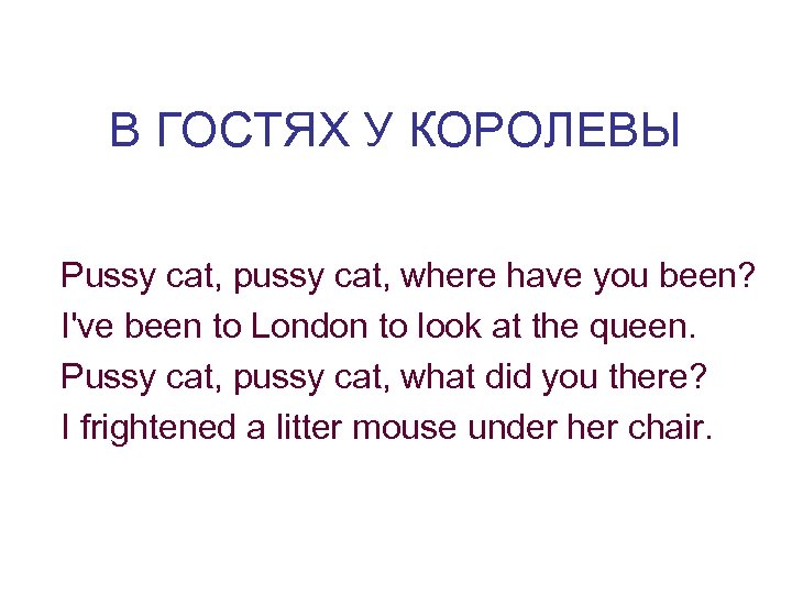 В ГОСТЯХ У КОРОЛЕВЫ Pussy cat, pussy cat, where have you been? I've been