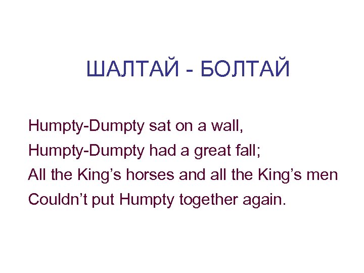 ШАЛТАЙ - БОЛТАЙ Humpty-Dumpty sat on a wall, Humpty-Dumpty had a great fall; All