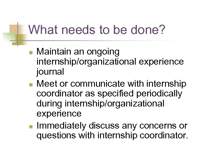 What needs to be done? n n n Maintain an ongoing internship/organizational experience journal