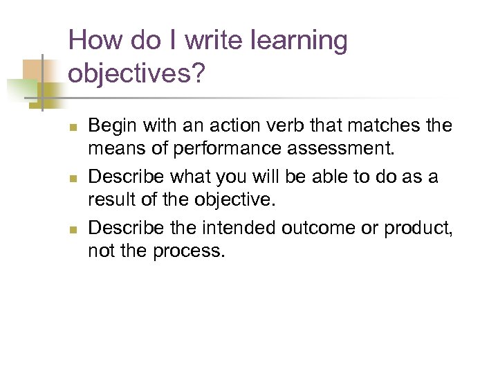 How do I write learning objectives? n n n Begin with an action verb