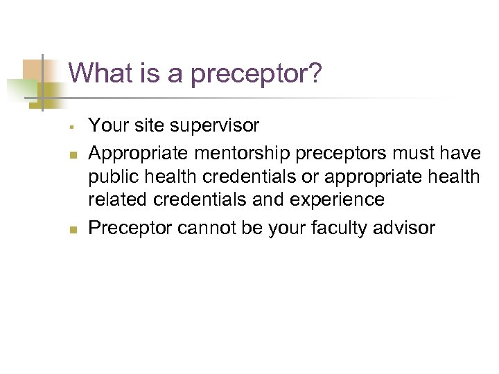 What is a preceptor? § n n Your site supervisor Appropriate mentorship preceptors must