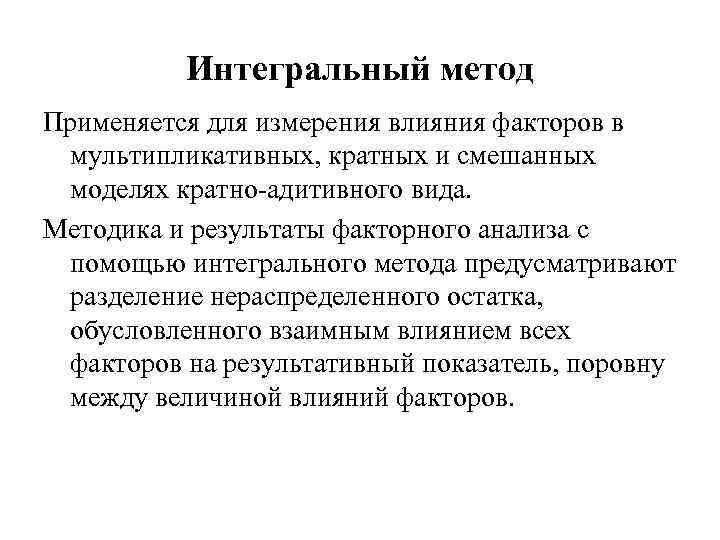 Интегральный метод Применяется для измерения влияния факторов в мультипликативных, кратных и смешанных моделях кратно-адитивного