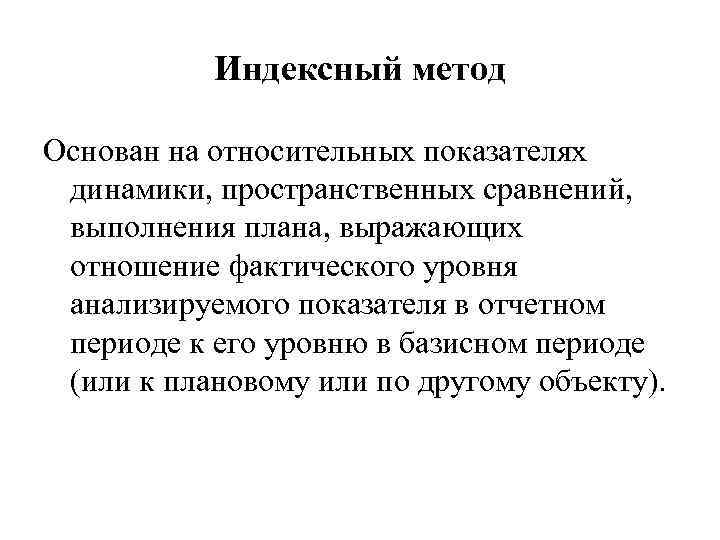 Индексный метод Основан на относительных показателях динамики, пространственных сравнений, выполнения плана, выражающих отношение фактического