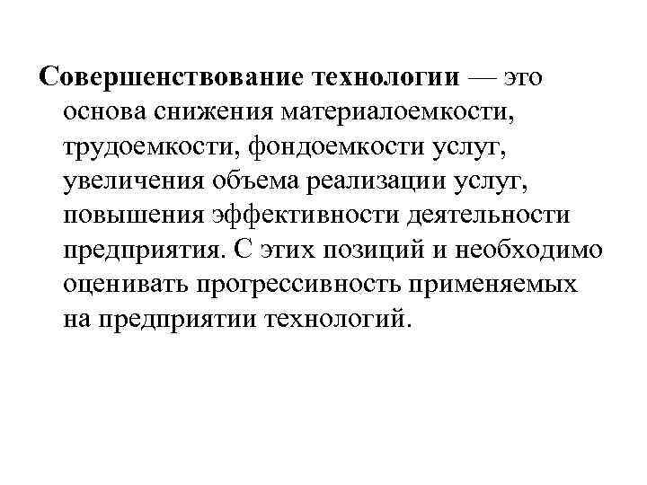 Совершенствование технологии — это основа снижения материалоемкости, трудоемкости, фондоемкости услуг, увеличения объема реализации услуг,