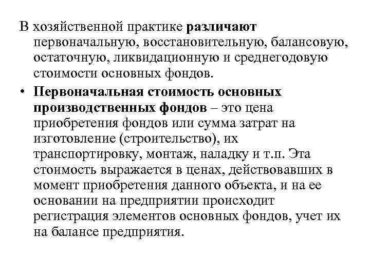 В хозяйственной практике различают первоначальную, восстановительную, балансовую, остаточную, ликвидационную и среднегодовую стоимости основных фондов.