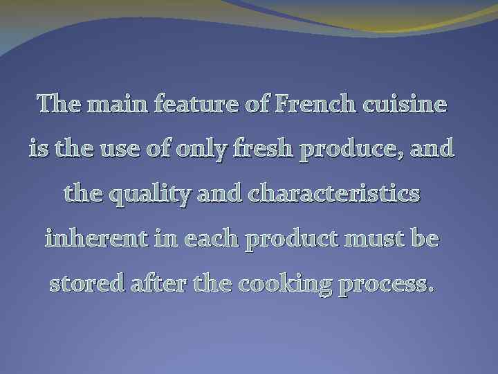 The main feature of French cuisine is the use of only fresh produce, and