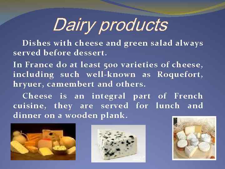 Dairy products Dishes with cheese and green salad always served before dessert. In France