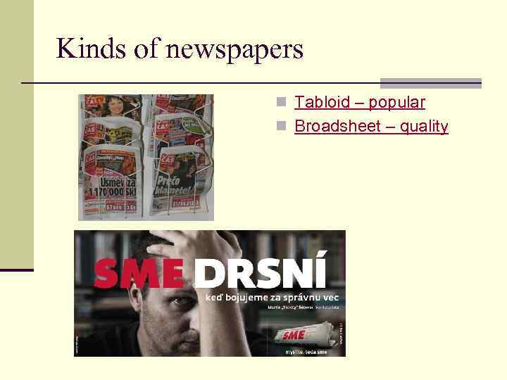 Kinds of newspapers n Tabloid – popular n Broadsheet – quality 