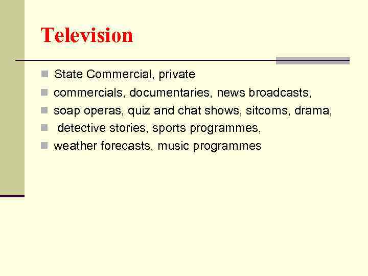 Television n State Commercial, private n commercials, documentaries, news broadcasts, n soap operas, quiz