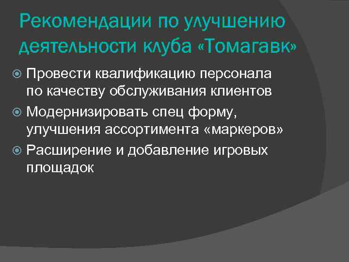 Рекомендации по улучшению деятельности клуба «Томагавк» Провести квалификацию персонала по качеству обслуживания клиентов Модернизировать
