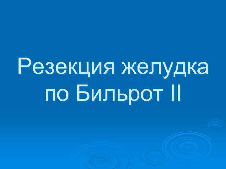 Резекция желудка по Бильрот II 