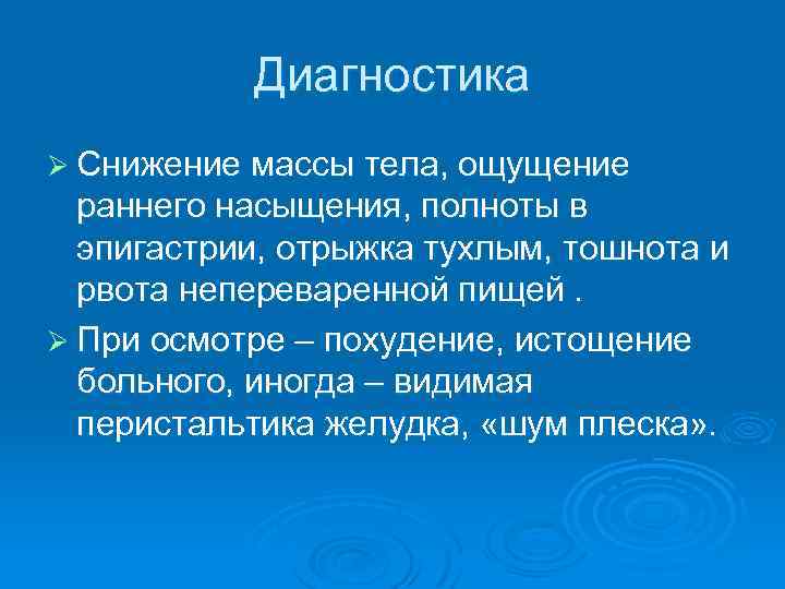Диагностика Ø Снижение массы тела, ощущение раннего насыщения, полноты в эпигастрии, отрыжка тухлым, тошнота